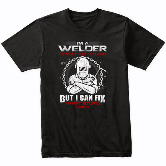 I'm A Welder I Can't Fix Stupid But I Can Fix What Stupid Does T-Shirt