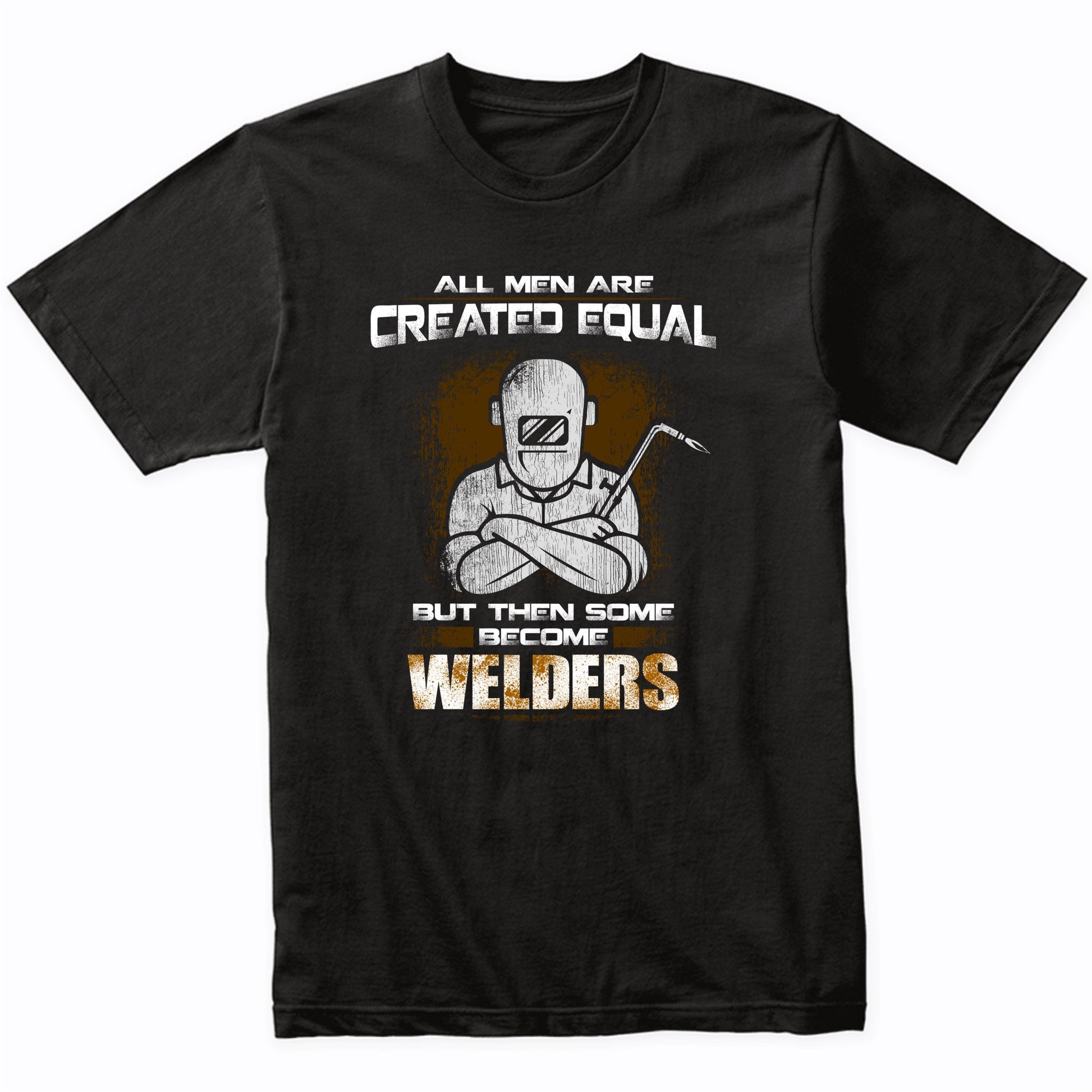 All Men Are Created Equal But Then Some Become Welders Funny T-Shirt