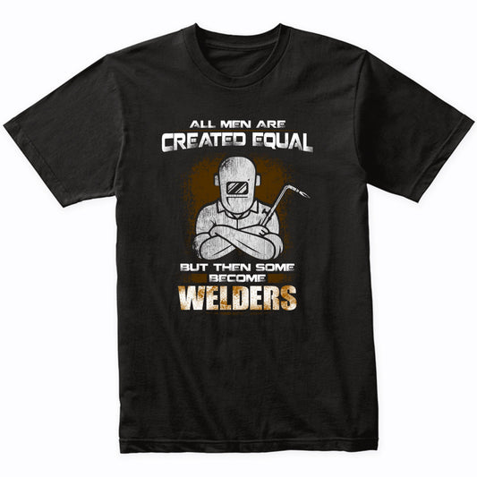 All Men Are Created Equal But Then Some Become Welders Funny T-Shirt