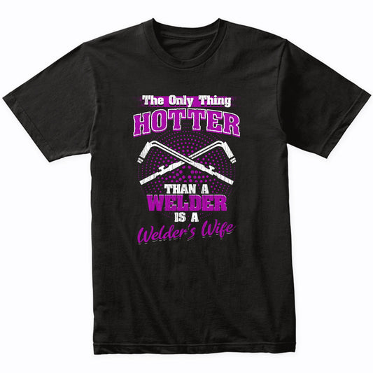 The Only Thing Hotter Than A Welder Is A Welder's Wife Funny T-Shirt