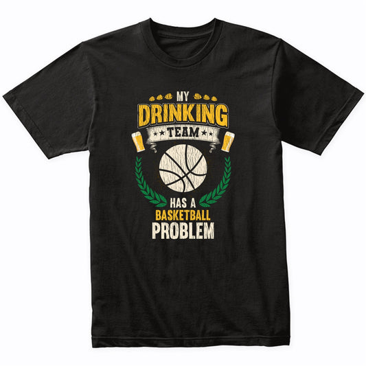 My Drinking Team Has A Basketball Problem Funny Basketball T-Shirt