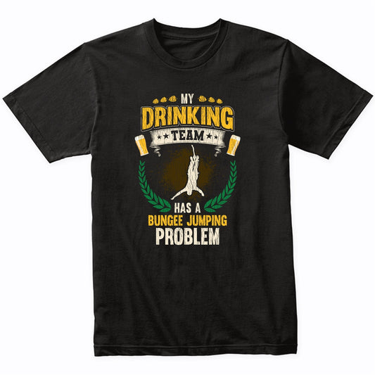 My Drinking Team Has A Bungee Jumping Problem Funny Bungee Jumper T-Shirt