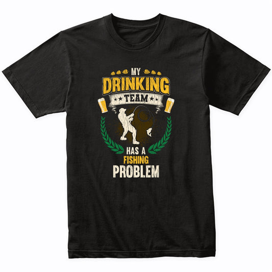 My Drinking Team Has A Fishing Problem Funny Fishing T-Shirt
