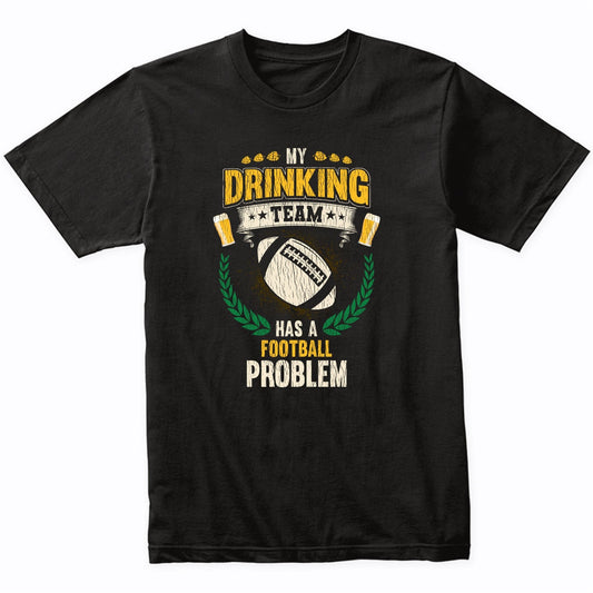 My Drinking Team Has A Football Problem Funny Football T-Shirt