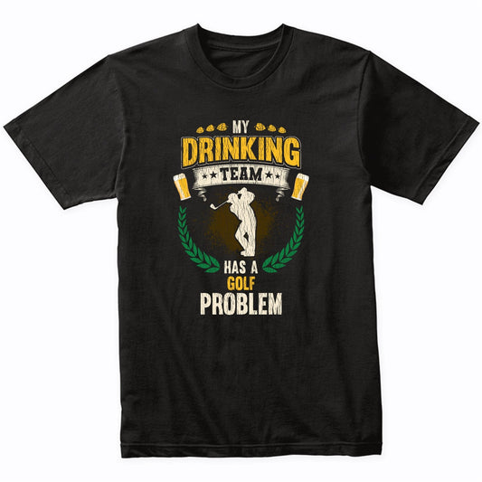 My Drinking Team Has A Golf Problem Funny Golfing T-Shirt