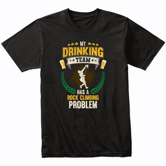 My Drinking Team Has A Rock Climbing Problem Funny Rock Climber T-Shirt