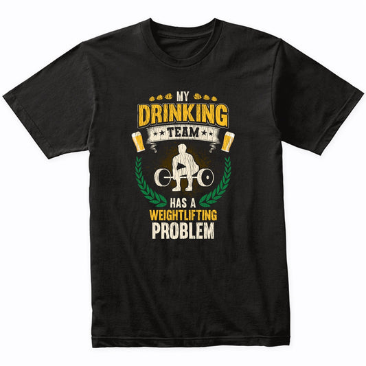 My Drinking Team Has A Weightlifting Problem Funny Fitness T-Shirt