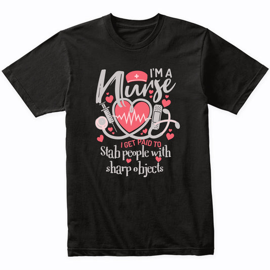 I'm A Nurse I Get Paid To Stab People With Sharp Objects T-Shirt