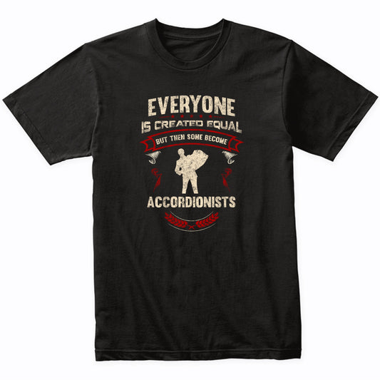 Everyone is Created Equal But Then Some Become Accordionists Funny T-Shirt