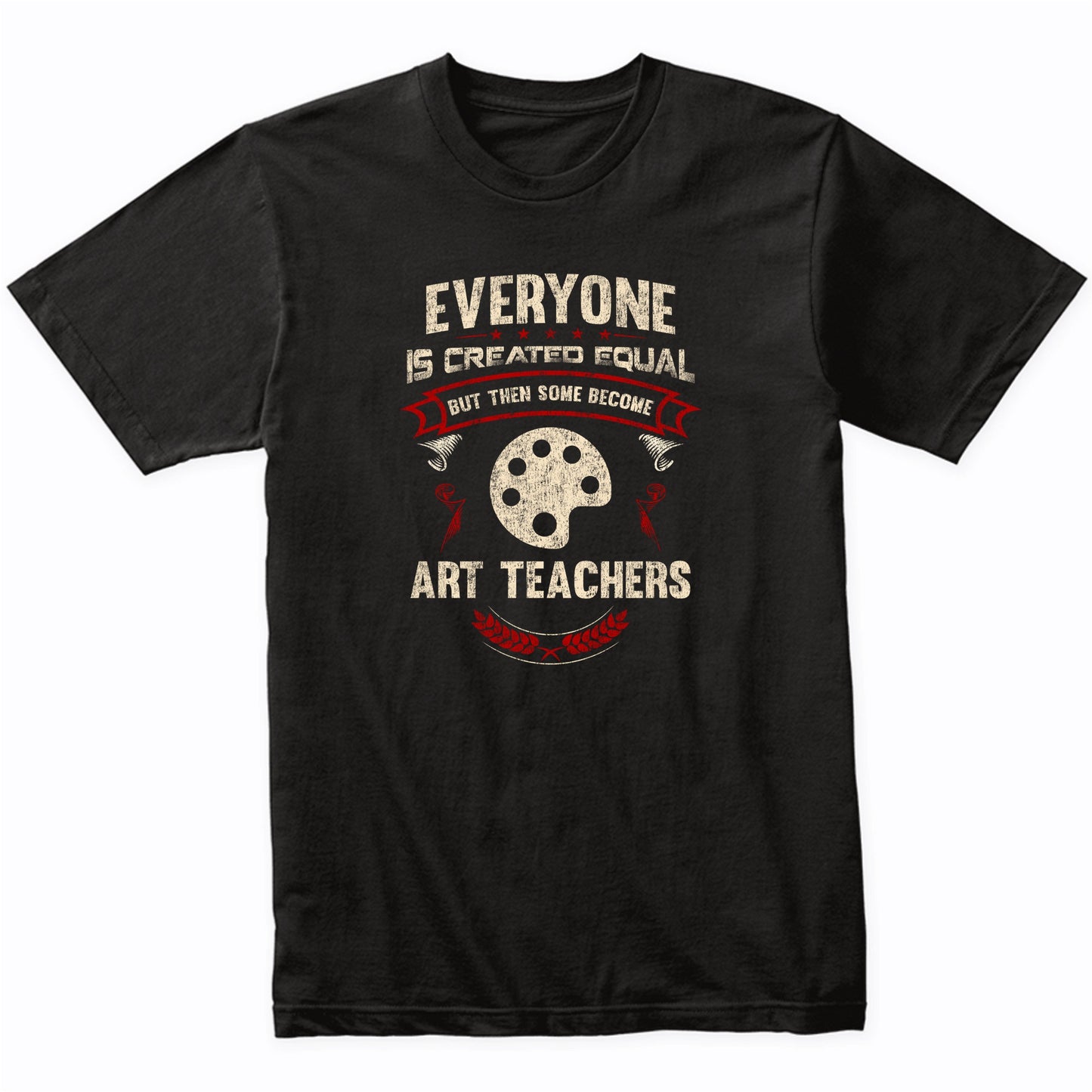 Everyone is Created Equal But Then Some Become Art Teachers Funny T-Shirt