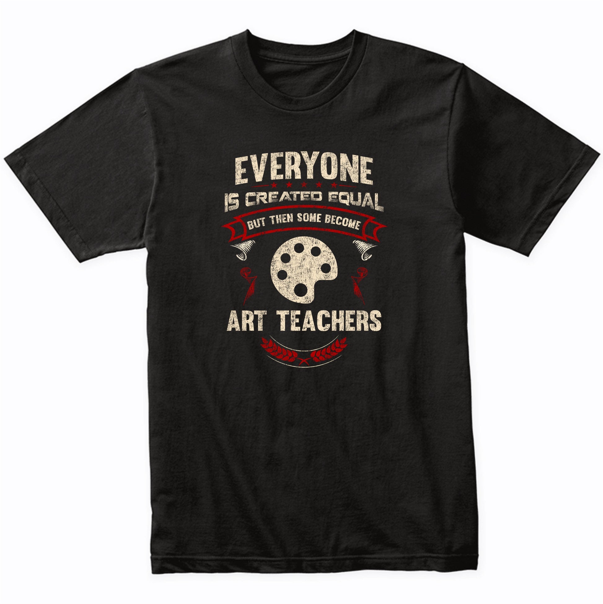 Everyone is Created Equal But Then Some Become Art Teachers Funny T-Shirt