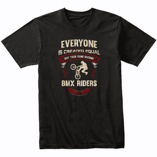 Everyone is Created Equal But Then Some Become BMX Riders Funny T-Shirt
