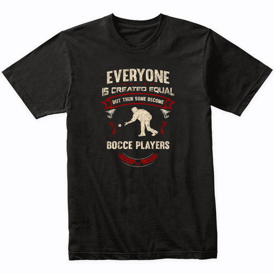 Everyone is Created Equal But Then Some Become Bocce Players Funny T-Shirt