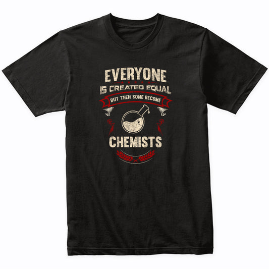 Everyone is Created Equal But Then Some Become Chemists Funny T-Shirt