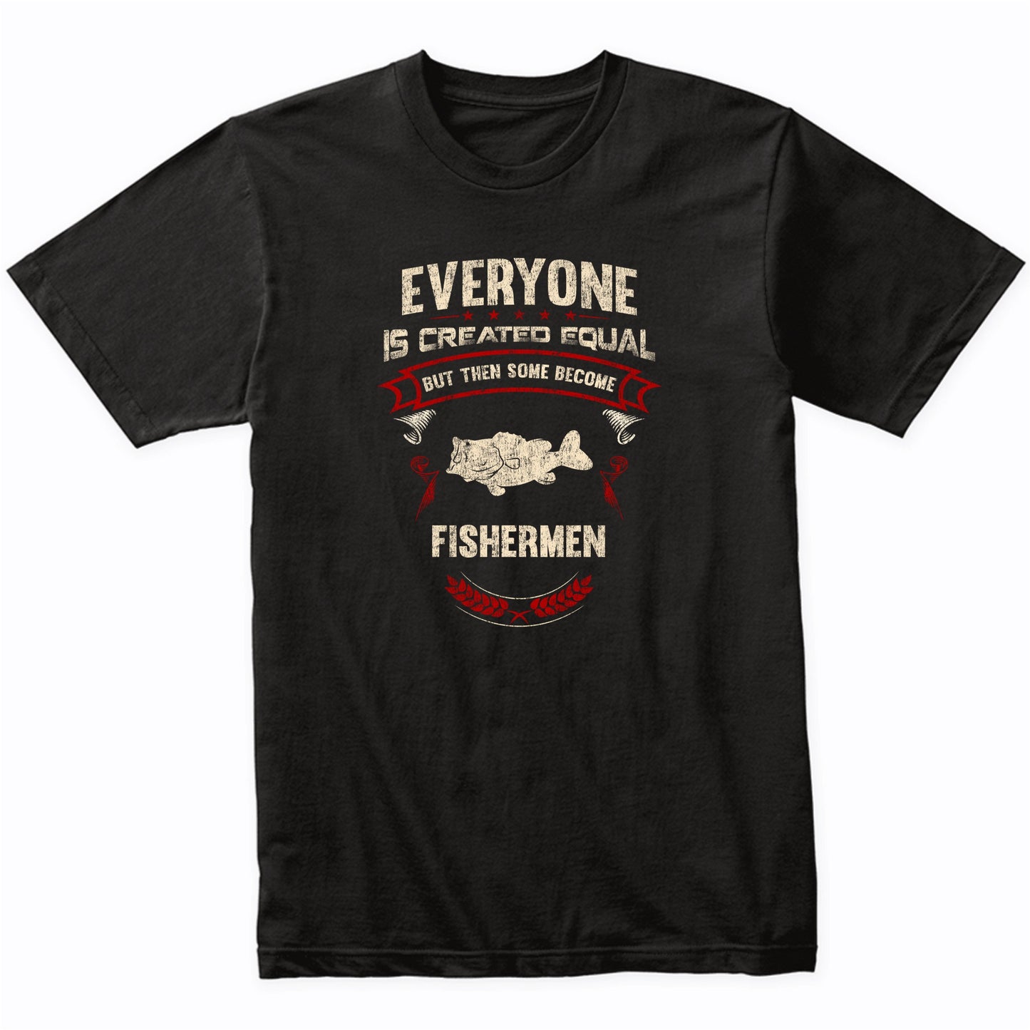 Everyone is Created Equal But Then Some Become Fishermen Funny T-Shirt
