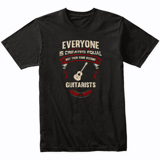 Everyone is Created Equal But Then Some Become Guitarists Funny T-Shirt
