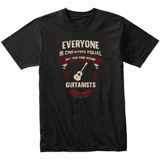 Everyone is Created Equal But Then Some Become Guitarists Funny T-Shirt