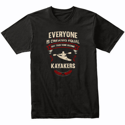 Everyone is Created Equal But Then Some Become Kayakers Funny T-Shirt