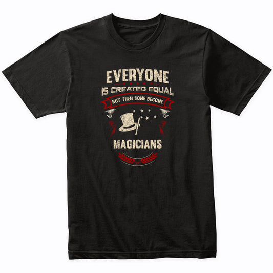 Everyone is Created Equal But Then Some Become Magicians Funny T-Shirt