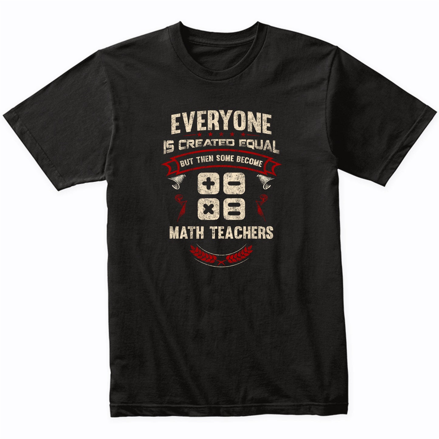 Everyone is Created Equal But Then Some Become Math Teachers Funny T-Shirt