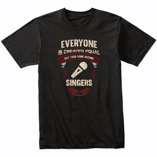 Everyone is Created Equal But Then Some Become Singers Funny T-Shirt