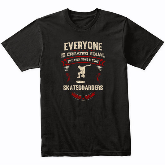 Everyone is Created Equal But Then Some Become Skateboarders Funny T-Shirt