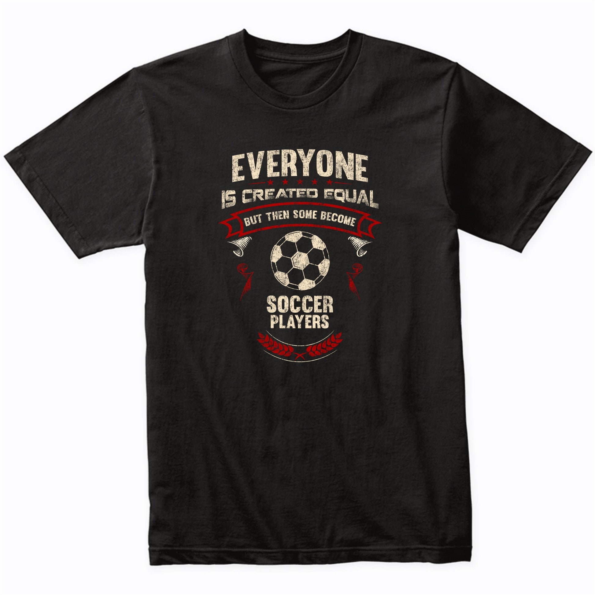 Everyone is Created Equal But Then Some Become Soccer Players Funny T-Shirt