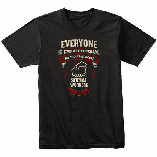 Everyone is Created Equal But Then Some Become Social Workers Funny T-Shirt