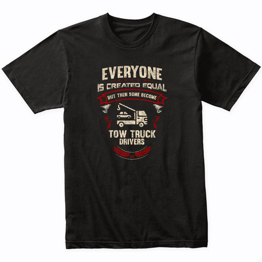 Everyone is Created Equal But Then Some Become Tow Truck Drivers Funny T-Shirt