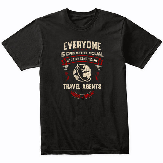 Everyone is Created Equal But Then Some Become Travel Agents Funny T-Shirt