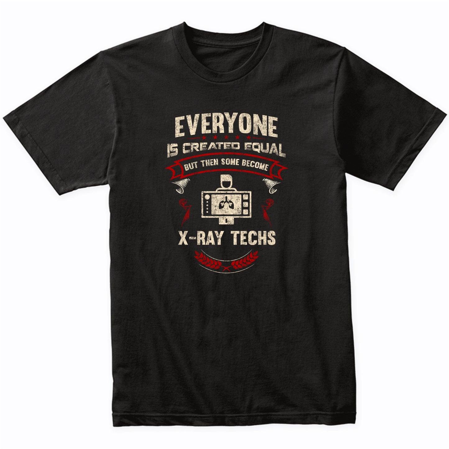 Everyone is Created Equal But Then Some Become X-Ray Techs Funny T-Shirt