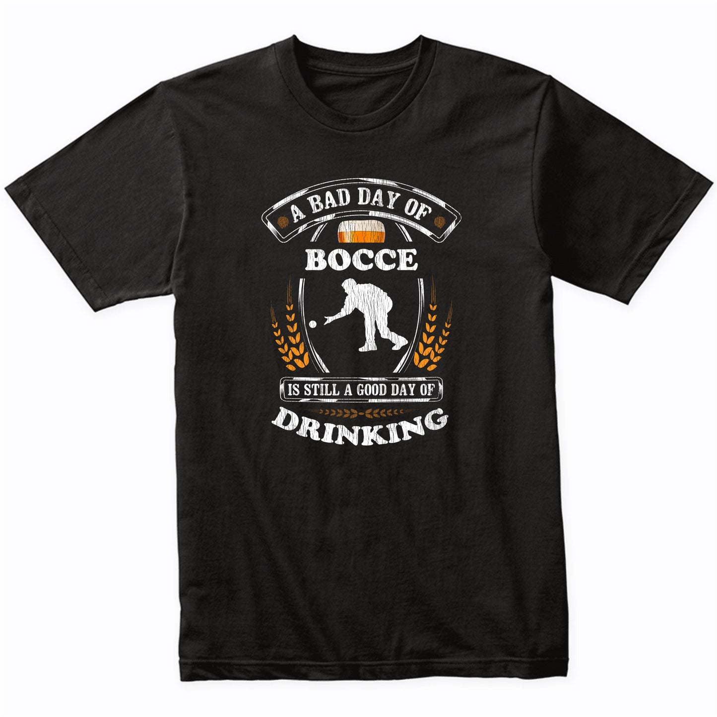 A Bad Day of Bocce Is Still a Good Day of Drinking Funny T-Shirt