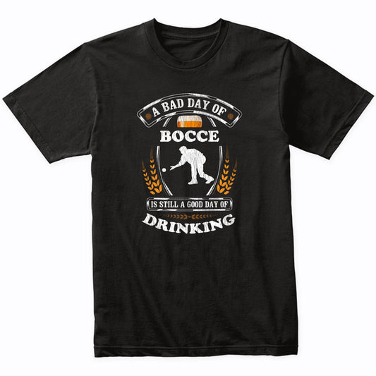 A Bad Day of Bocce Is Still a Good Day of Drinking Funny T-Shirt