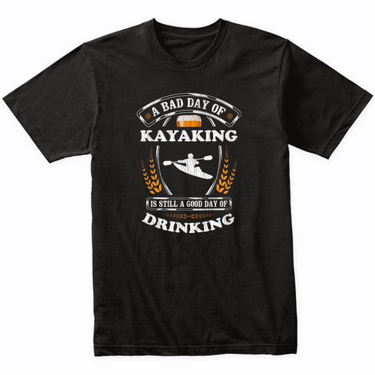 A Bad Day of Kayaking Is Still a Good Day of Drinking Funny T-Shirt