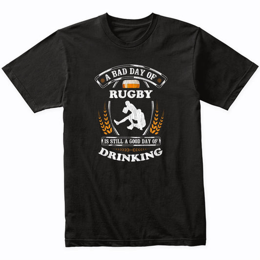 A Bad Day of Rugby Is Still a Good Day of Drinking Funny T-Shirt