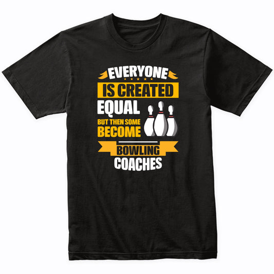 Everyone Is Created Equal Then Some Become Bowling Coaches Funny T-Shirt