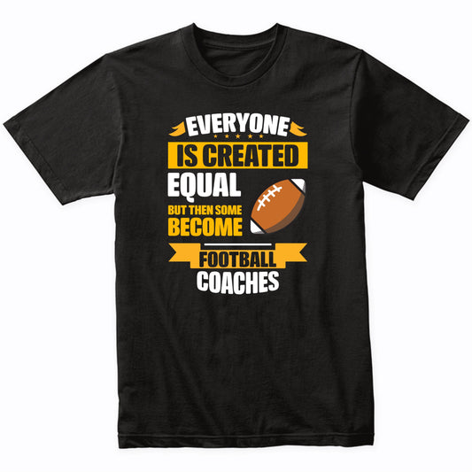 Everyone Is Created Equal Then Some Become Football Coaches Funny T-Shirt