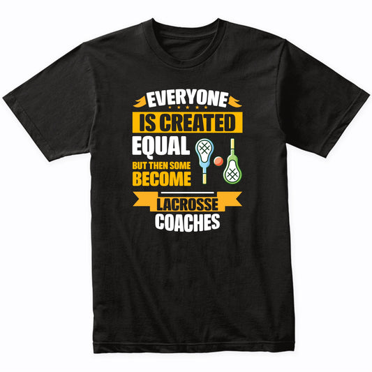 Everyone Is Created Equal Then Some Become Lacrosse Coaches Funny T-Shirt