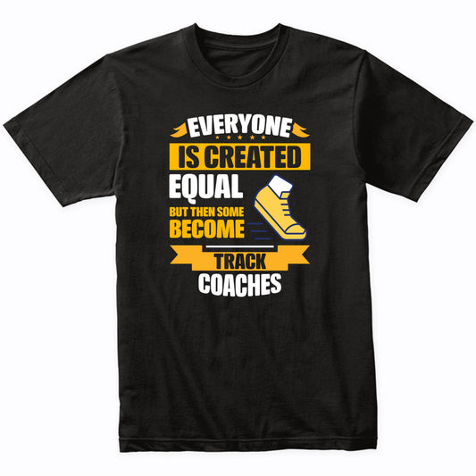 Everyone Is Created Equal But Then Some Become Track Coaches Funny T-Shirt