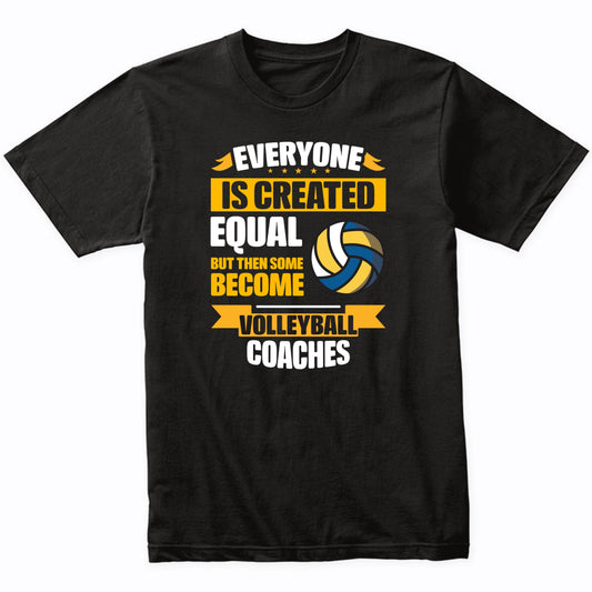 Everyone Is Created Equal But Some Become Volleyball Coaches Funny T-Shirt