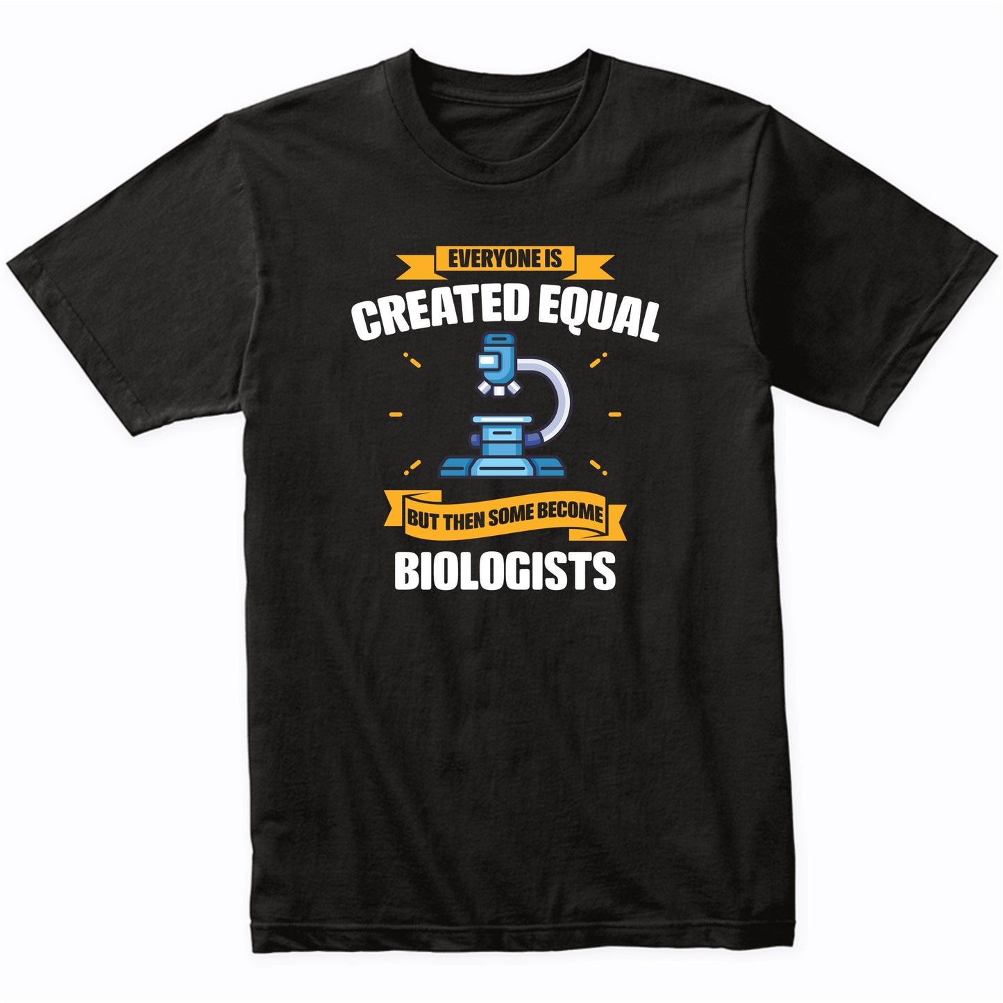 Everyone Is Created Equal But Then Some Become Biologists Funny T-Shirt
