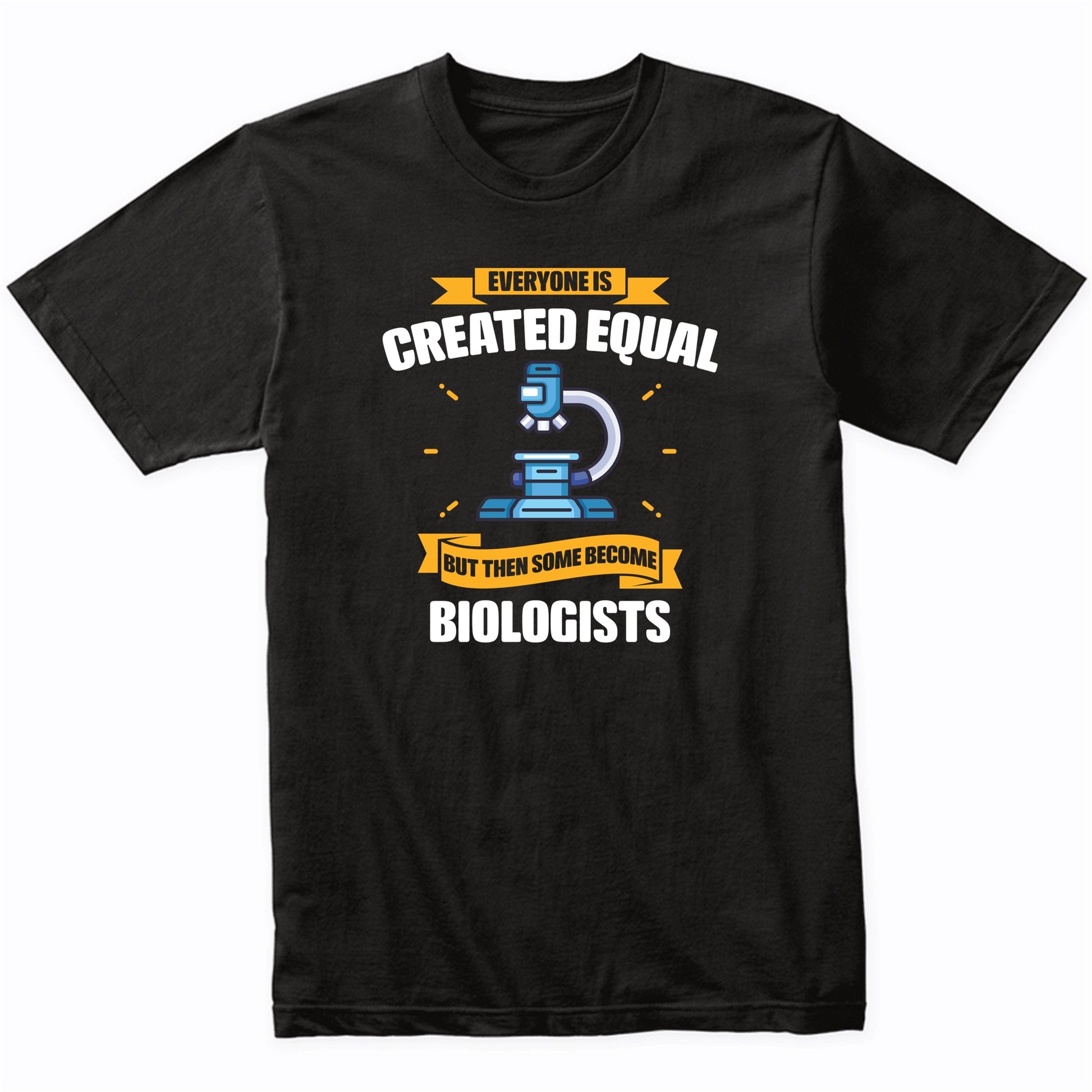 Everyone Is Created Equal But Then Some Become Biologists Funny T-Shirt