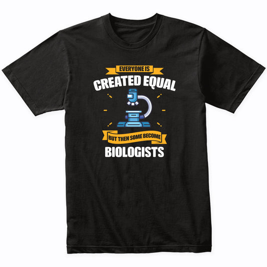 Everyone Is Created Equal But Then Some Become Biologists Funny T-Shirt