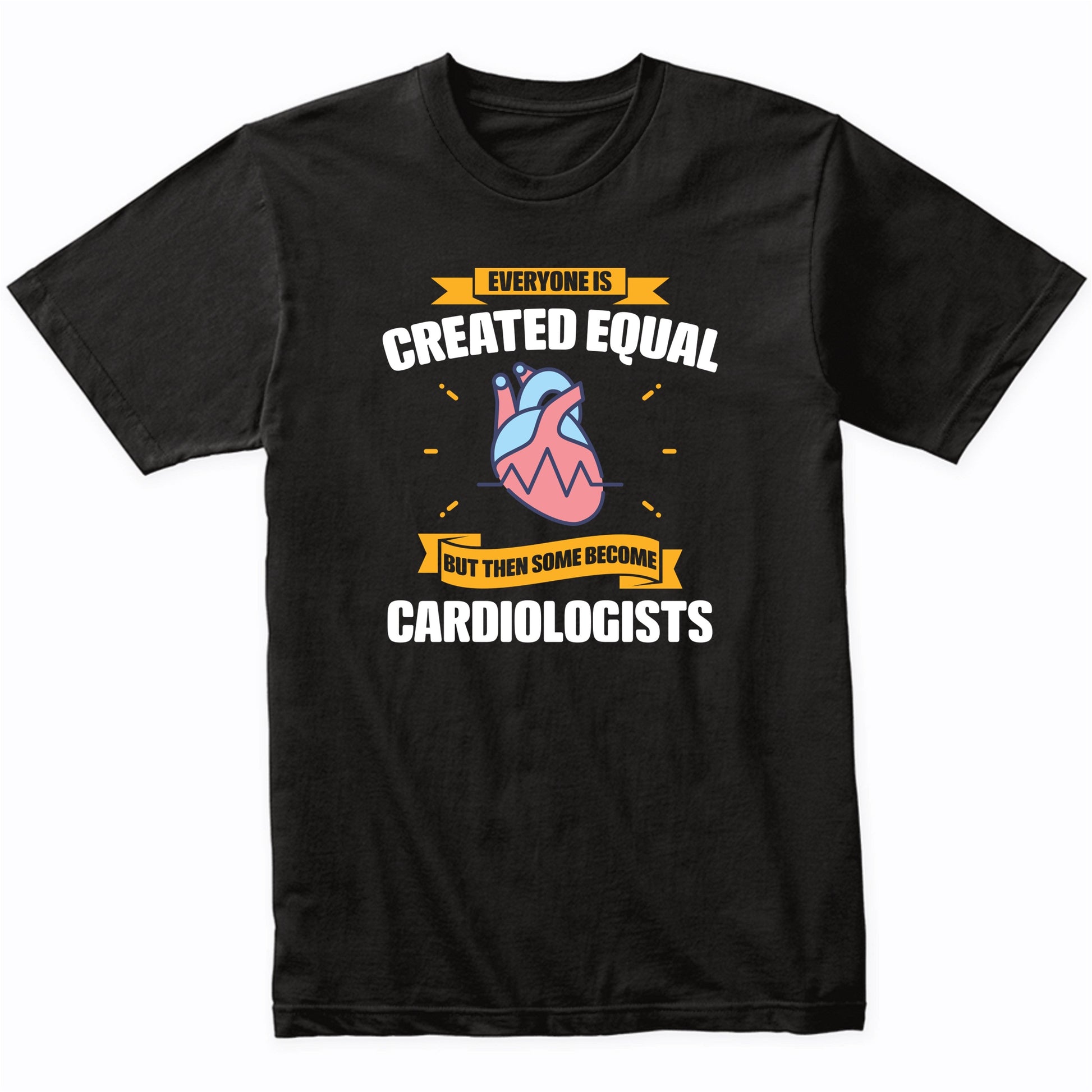 Everyone Is Created Equal But Then Some Become Cardiologists Funny T-Shirt