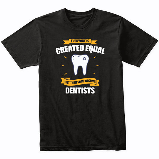 Everyone Is Created Equal But Then Some Become Dentists Funny T-Shirt