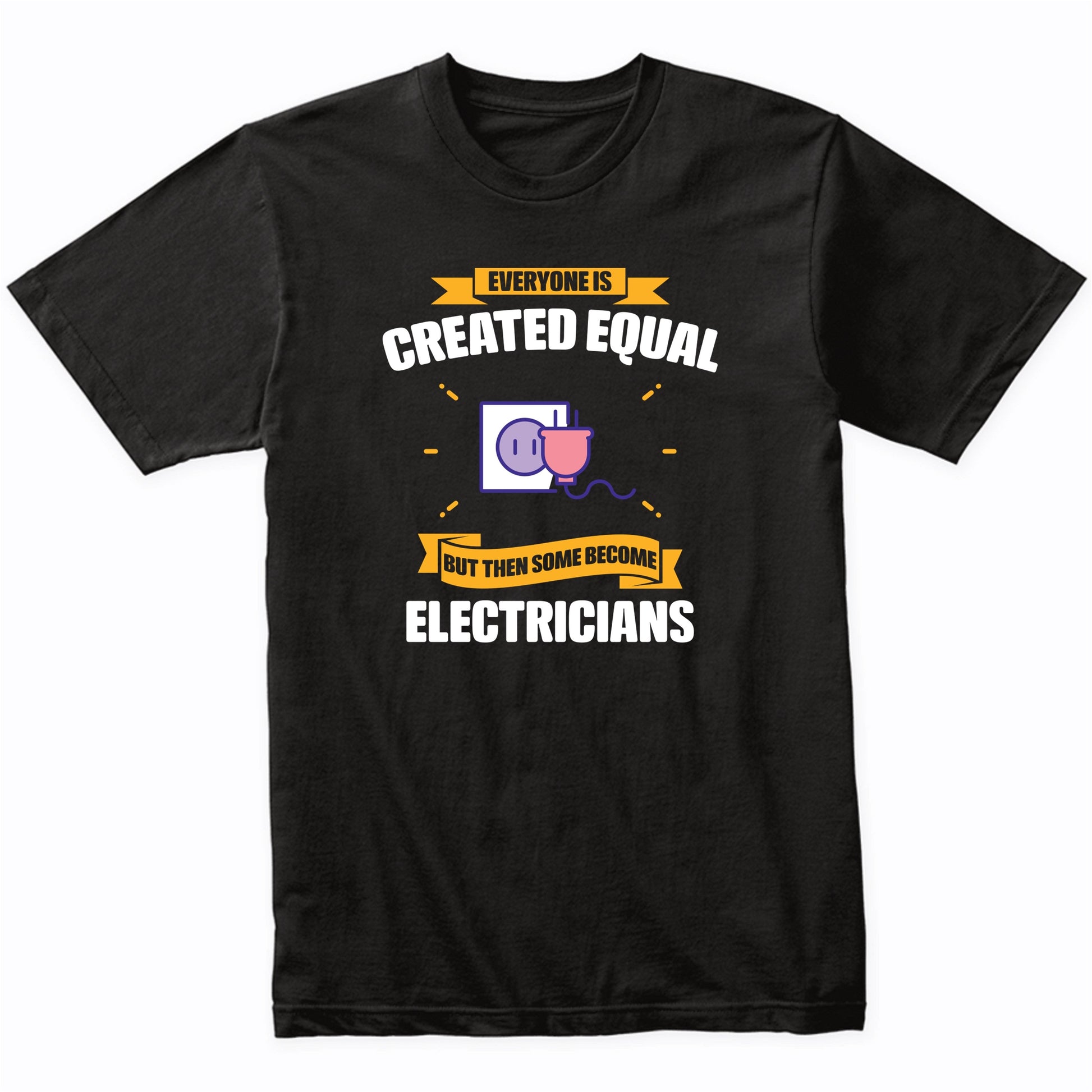 Everyone Is Created Equal But Then Some Become Electricians Funny T-Shirt