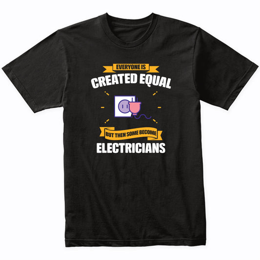 Everyone Is Created Equal But Then Some Become Electricians Funny T-Shirt