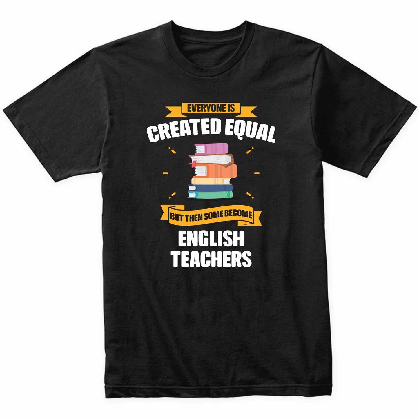 Everyone Is Created Equal But Then Some Become English Teachers Funny T-Shirt