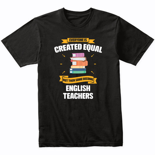 Everyone Is Created Equal But Then Some Become English Teachers Funny T-Shirt