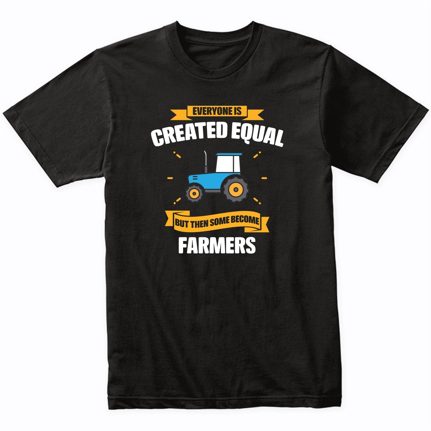 Everyone Is Created Equal But Then Some Become Farmers Funny T-Shirt